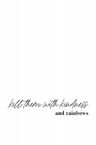 Kill them with kindness and rainbows